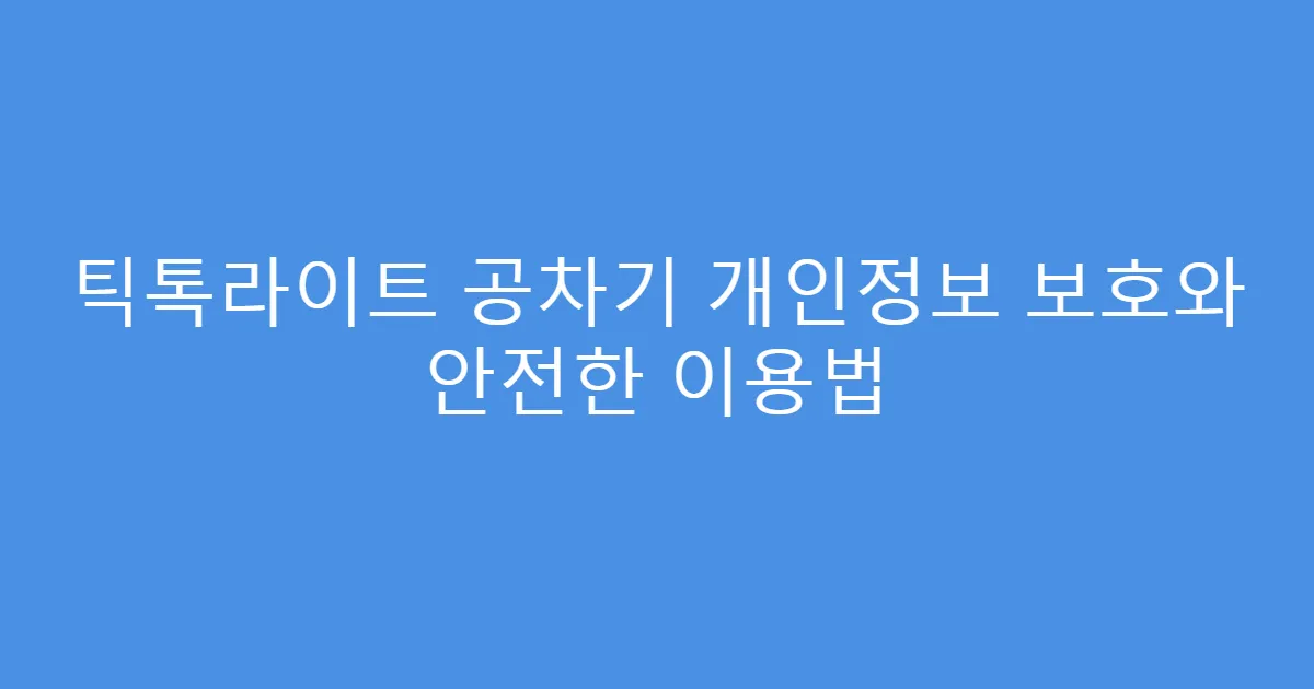 틱톡라이트 공차기 개인정보 보호와 안전한 이용법