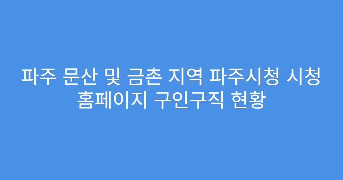 파주 문산 및 금촌 지역 파주시청 시청 홈페이지 구인구직 현황