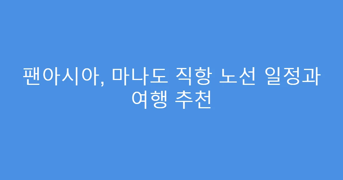 팬아시아, 마나도 직항 노선 일정과 여행 추천