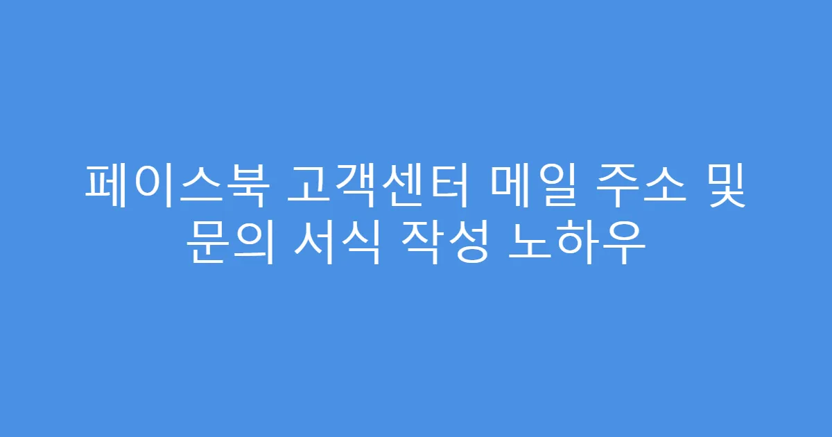 페이스북 고객센터 메일 주소 및 문의 서식 작성 노하우
