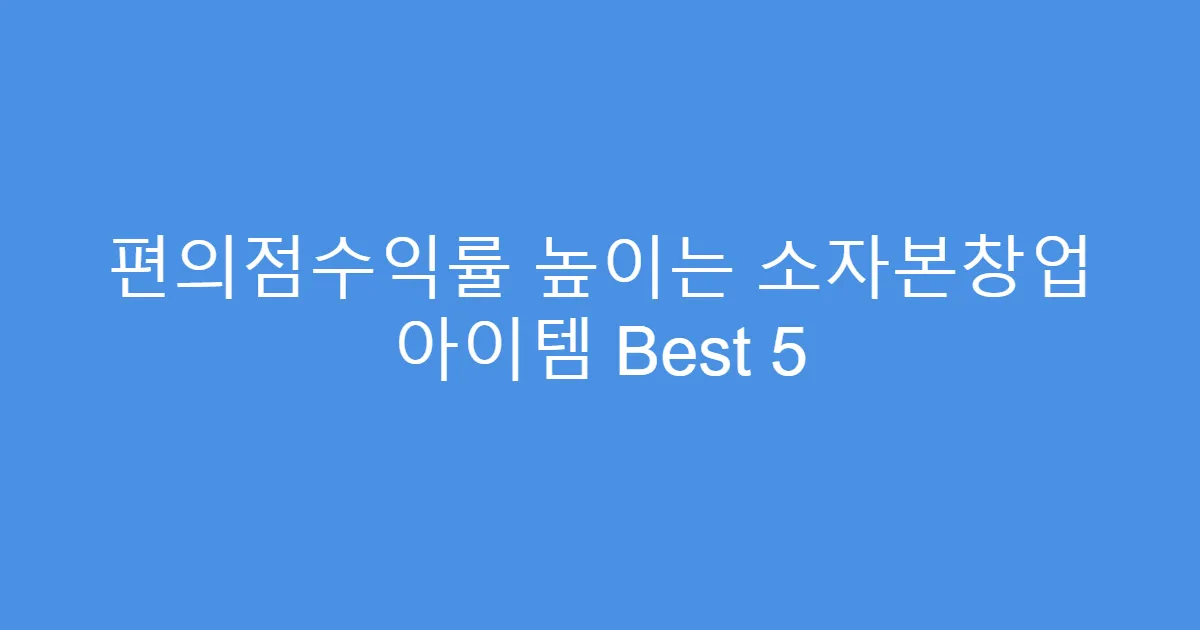 편의점수익률 높이는 소자본창업 아이템 Best 5
