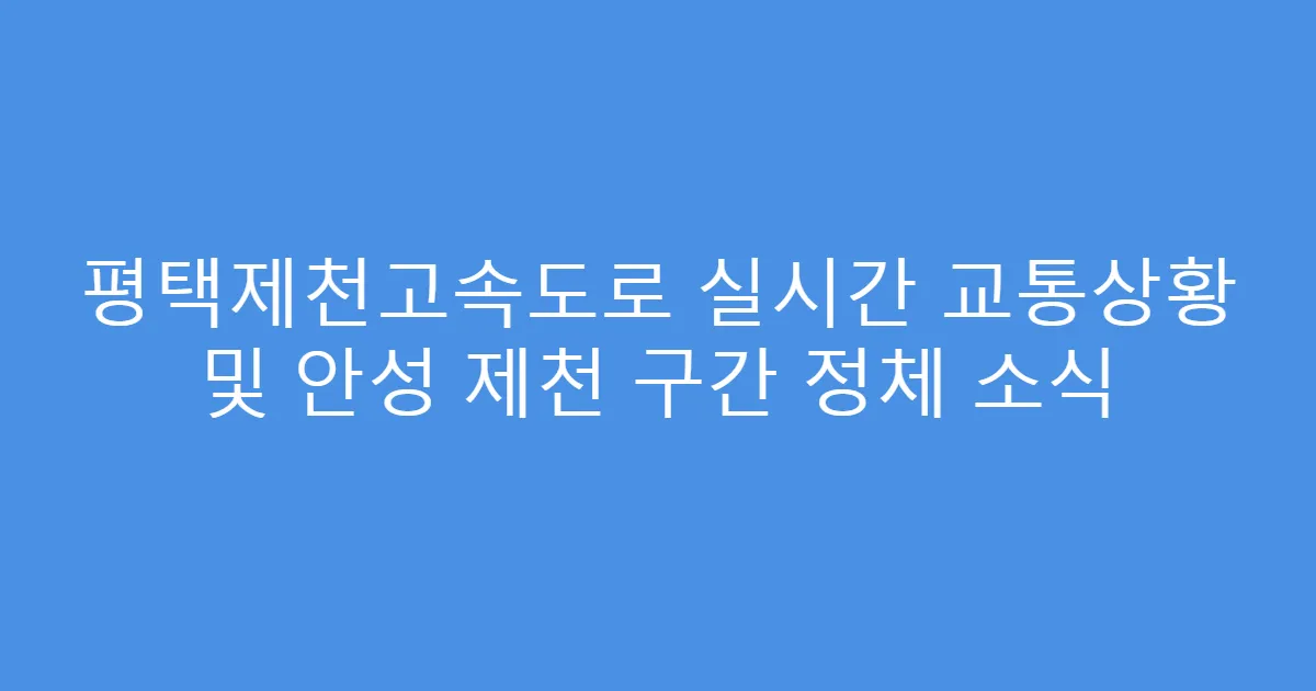 평택제천고속도로 실시간 교통상황 및 안성 제천 구간 정체 소식