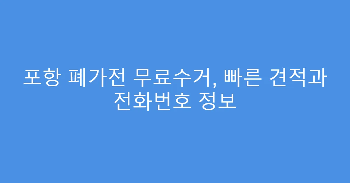 포항 폐가전 무료수거, 빠른 견적과 전화번호 정보