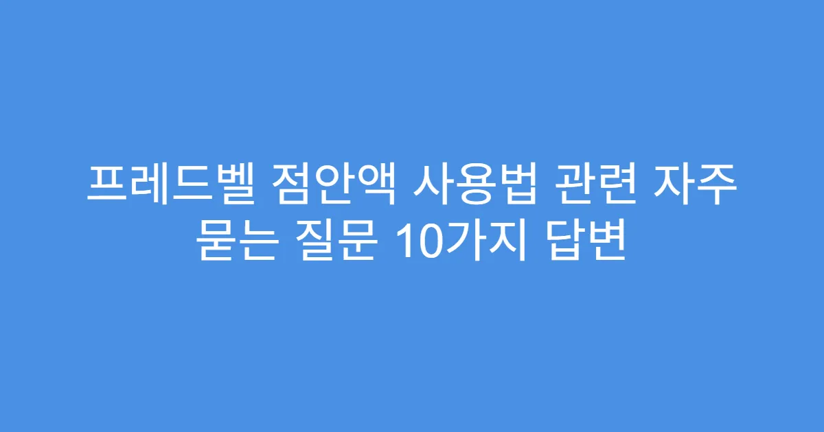 프레드벨 점안액 사용법 관련 자주 묻는 질문 10가지 답변