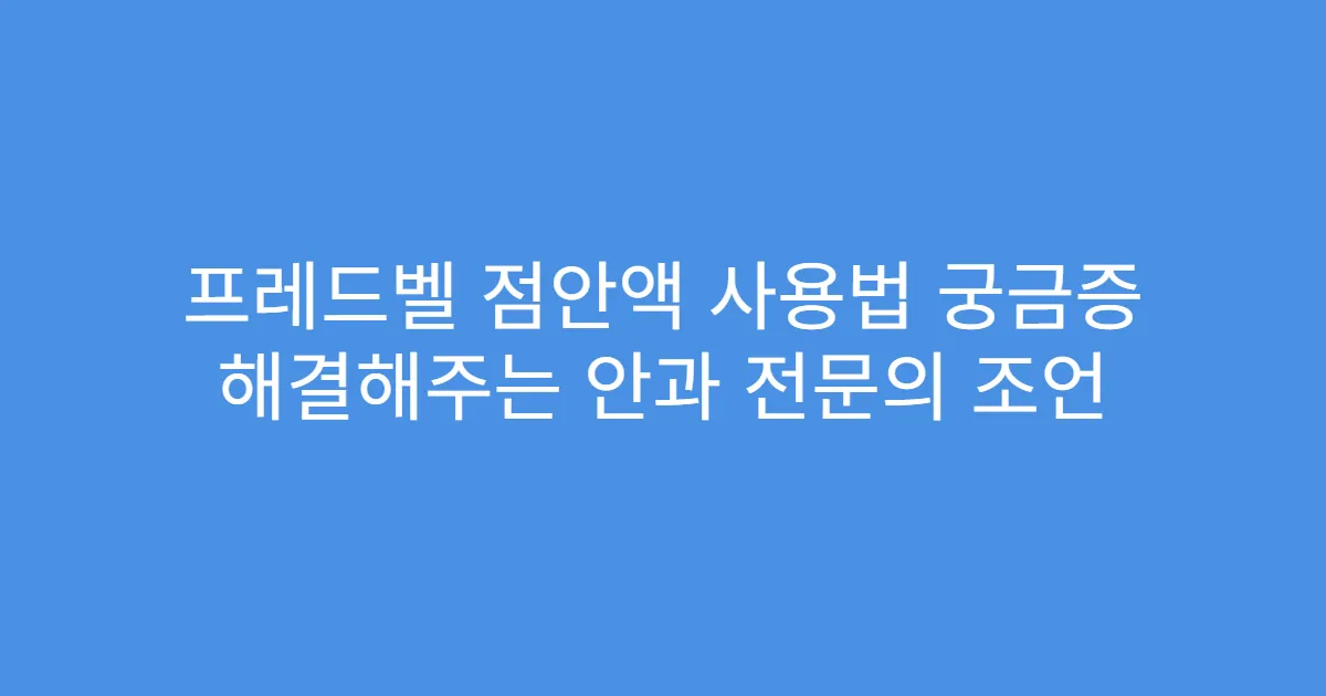 프레드벨 점안액 사용법 궁금증 해결해주는 안과 전문의 조언