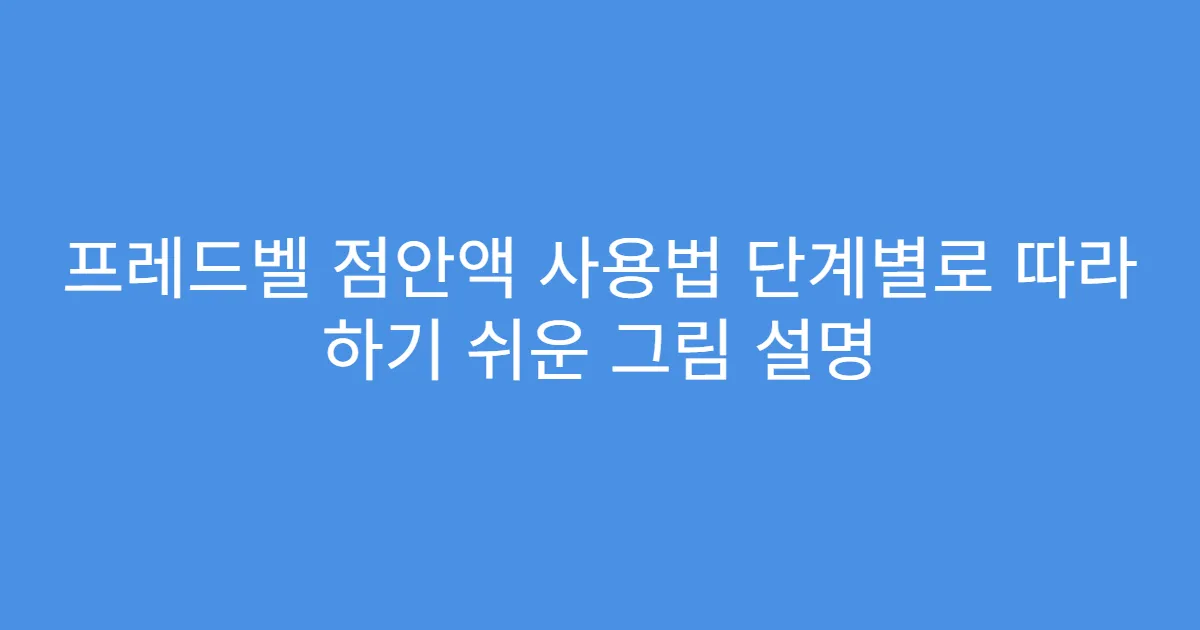 프레드벨 점안액 사용법 단계별로 따라 하기 쉬운 그림 설명