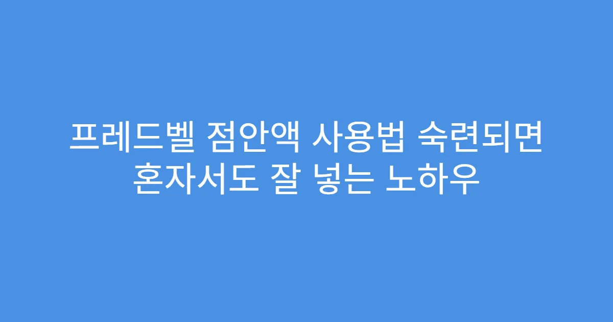 프레드벨 점안액 사용법 숙련되면 혼자서도 잘 넣는 노하우