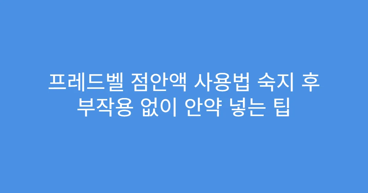 프레드벨 점안액 사용법 숙지 후 부작용 없이 안약 넣는 팁