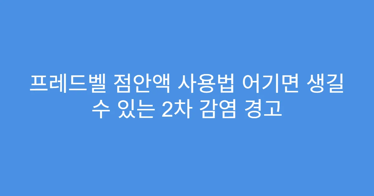 프레드벨 점안액 사용법 어기면 생길 수 있는 2차 감염 경고