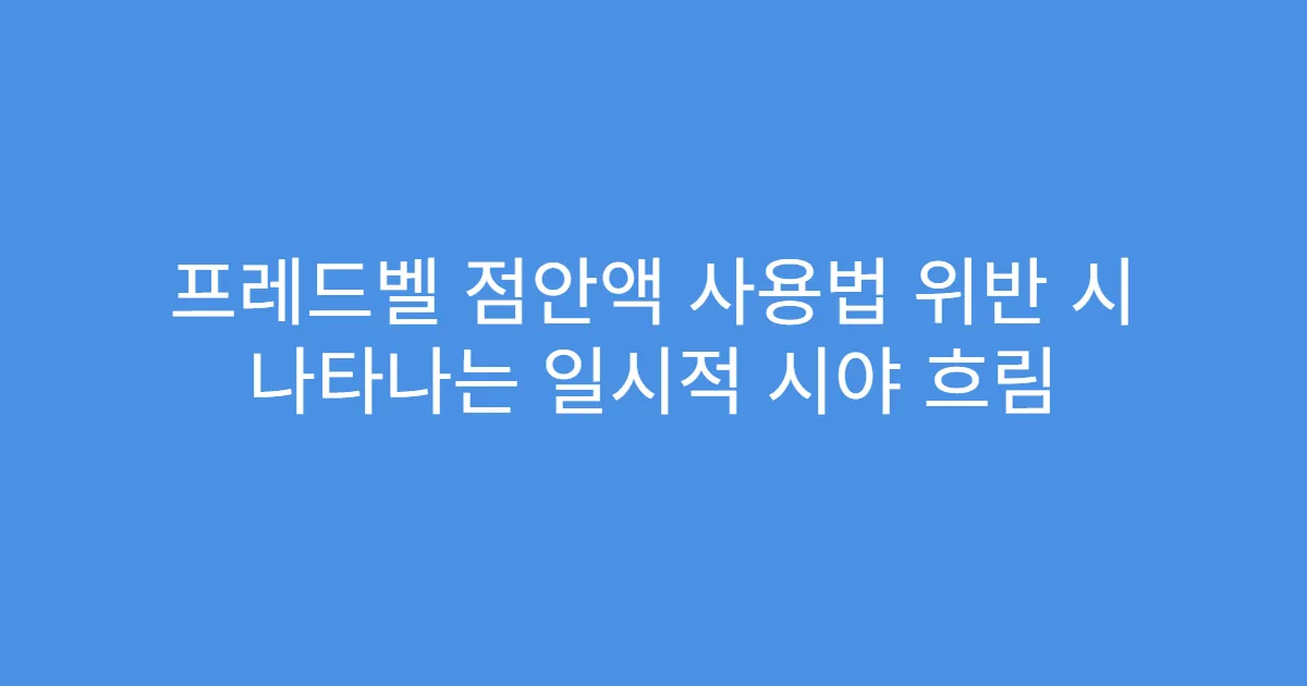 프레드벨 점안액 사용법 위반 시 나타나는 일시적 시야 흐림