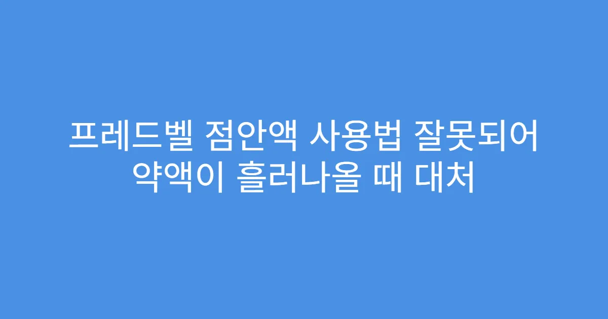 프레드벨 점안액 사용법 잘못되어 약액이 흘러나올 때 대처