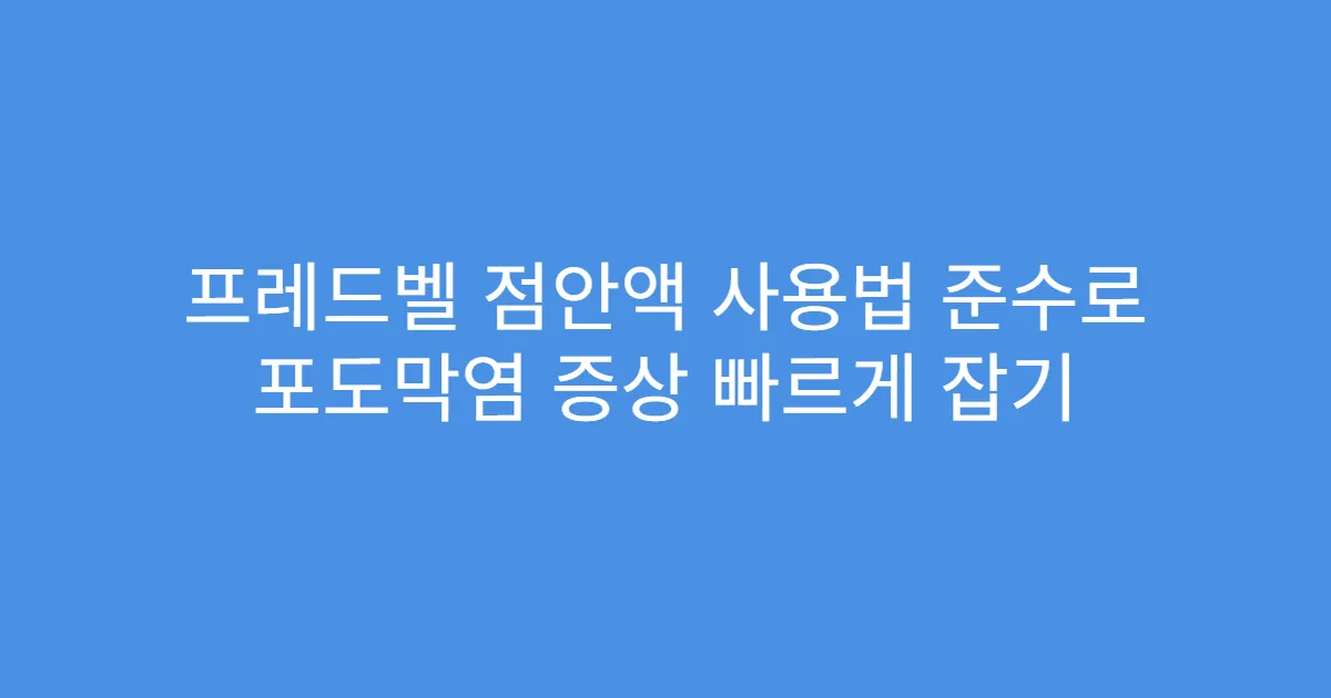프레드벨 점안액 사용법 준수로 포도막염 증상 빠르게 잡기