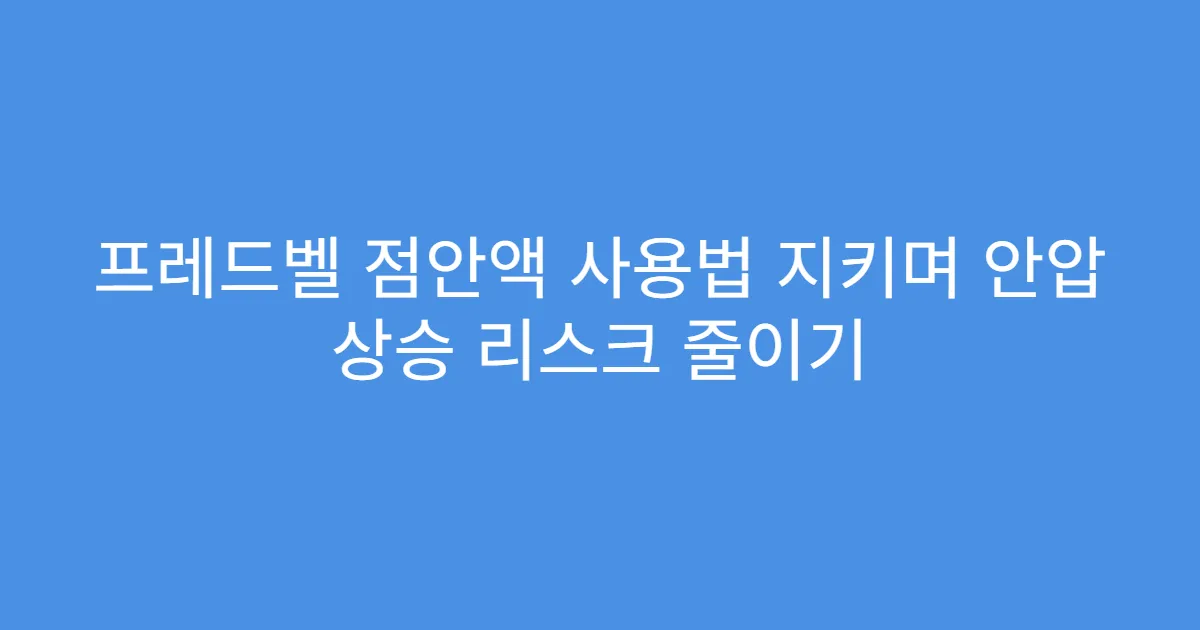 프레드벨 점안액 사용법 지키며 안압 상승 리스크 줄이기