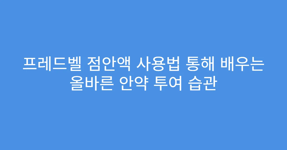 프레드벨 점안액 사용법 통해 배우는 올바른 안약 투여 습관