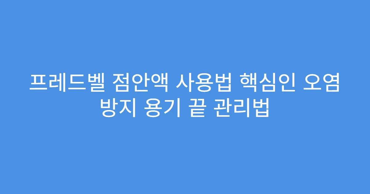 프레드벨 점안액 사용법 핵심인 오염 방지 용기 끝 관리법