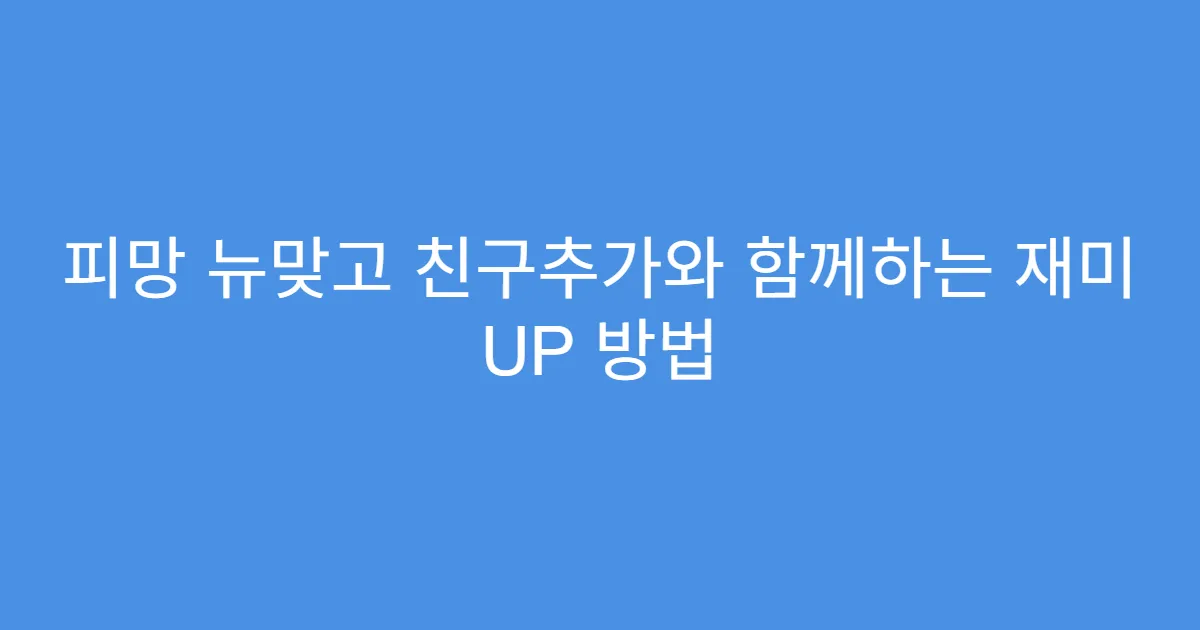 피망 뉴맞고 친구추가와 함께하는 재미 UP 방법