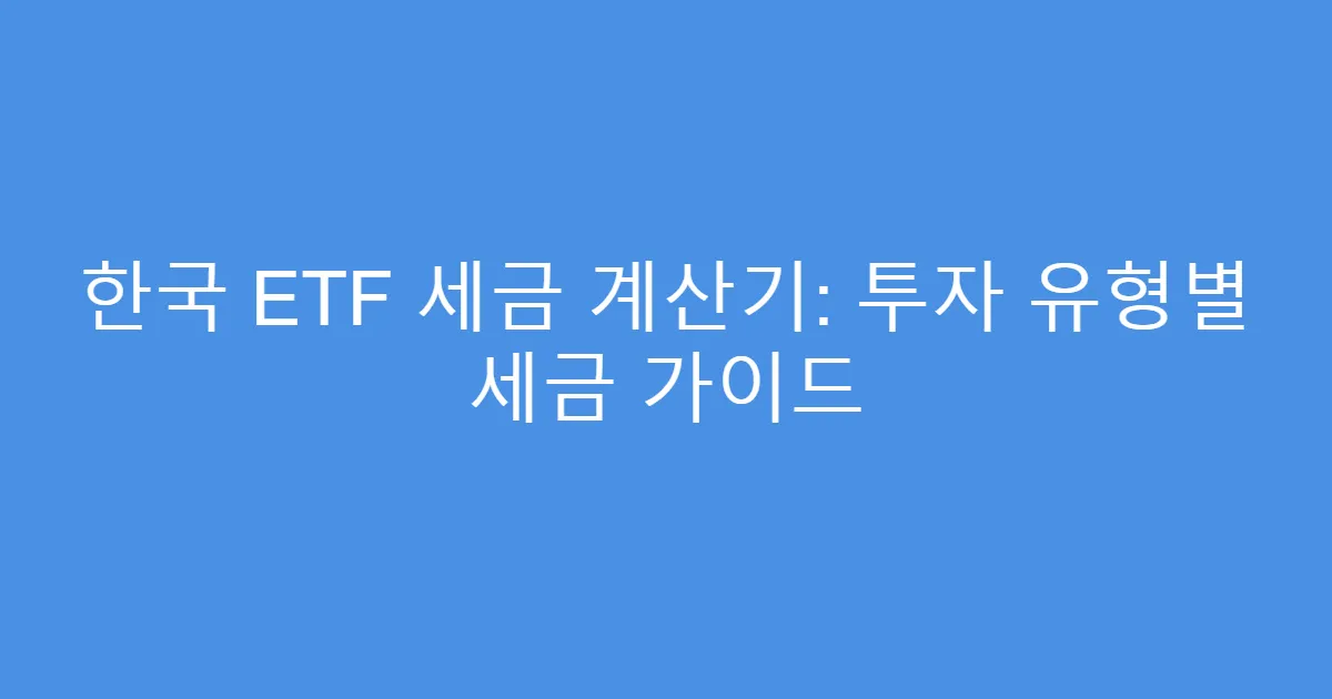 한국 ETF 세금 계산기: 투자 유형별 세금 가이드