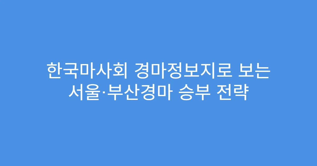 한국마사회 경마정보지로 보는 서울·부산경마 승부 전략