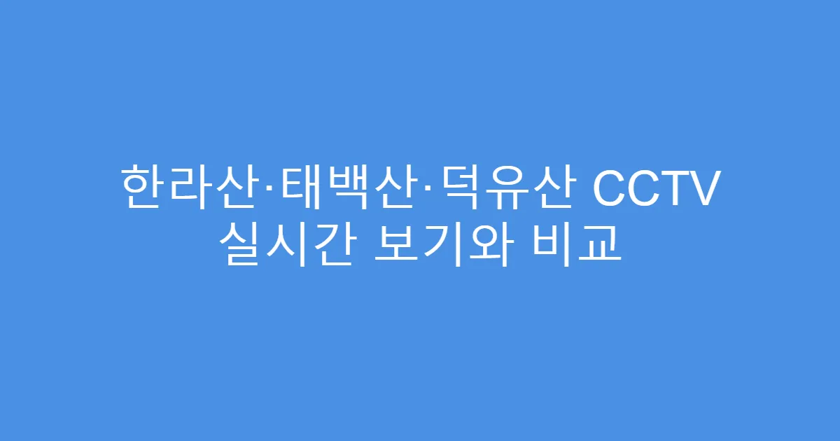 한라산·태백산·덕유산 CCTV 실시간 보기와 비교