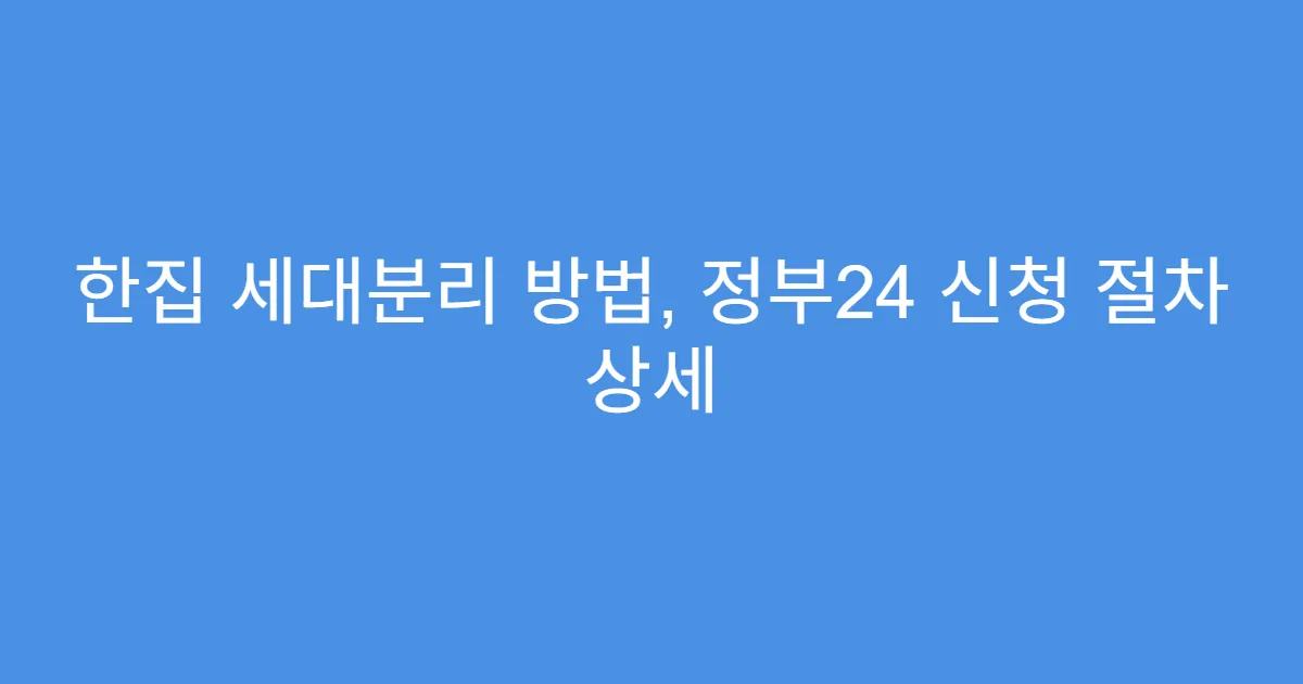 한집 세대분리 방법, 정부24 신청 절차 상세