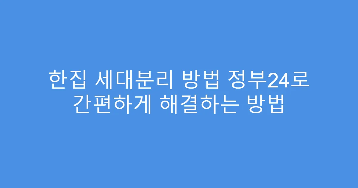 한집 세대분리 방법 정부24로 간편하게 해결하는 방법