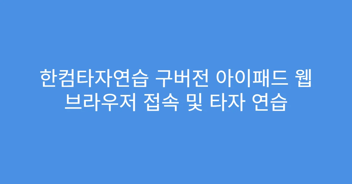 한컴타자연습 구버전 아이패드 웹 브라우저 접속 및 타자 연습