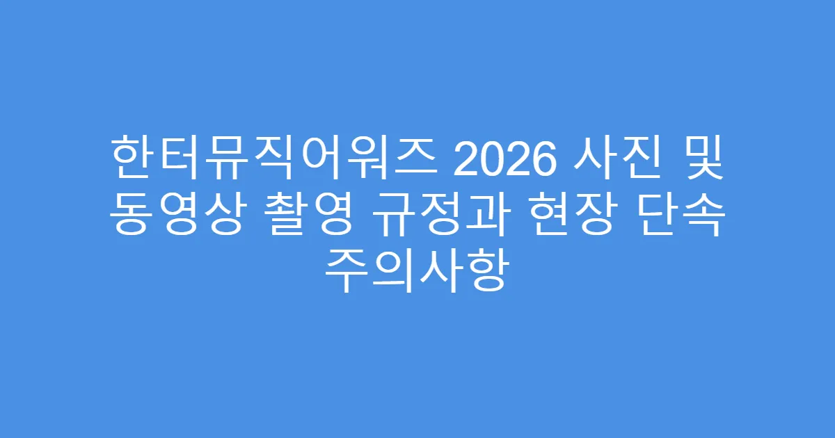한터뮤직어워즈 2026 사진 및 동영상 촬영 규정과 현장 단속 주의사항
