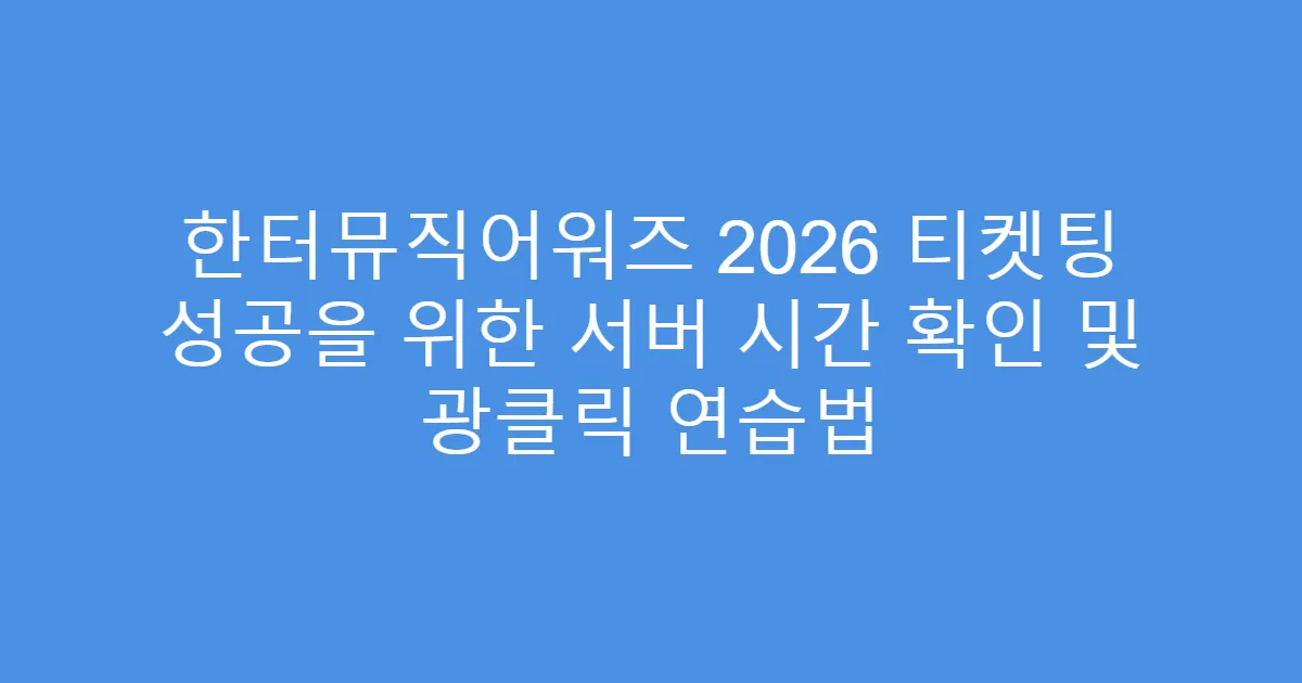 한터뮤직어워즈 2026 티켓팅 성공을 위한 서버 시간 확인 및 광클릭 연습법