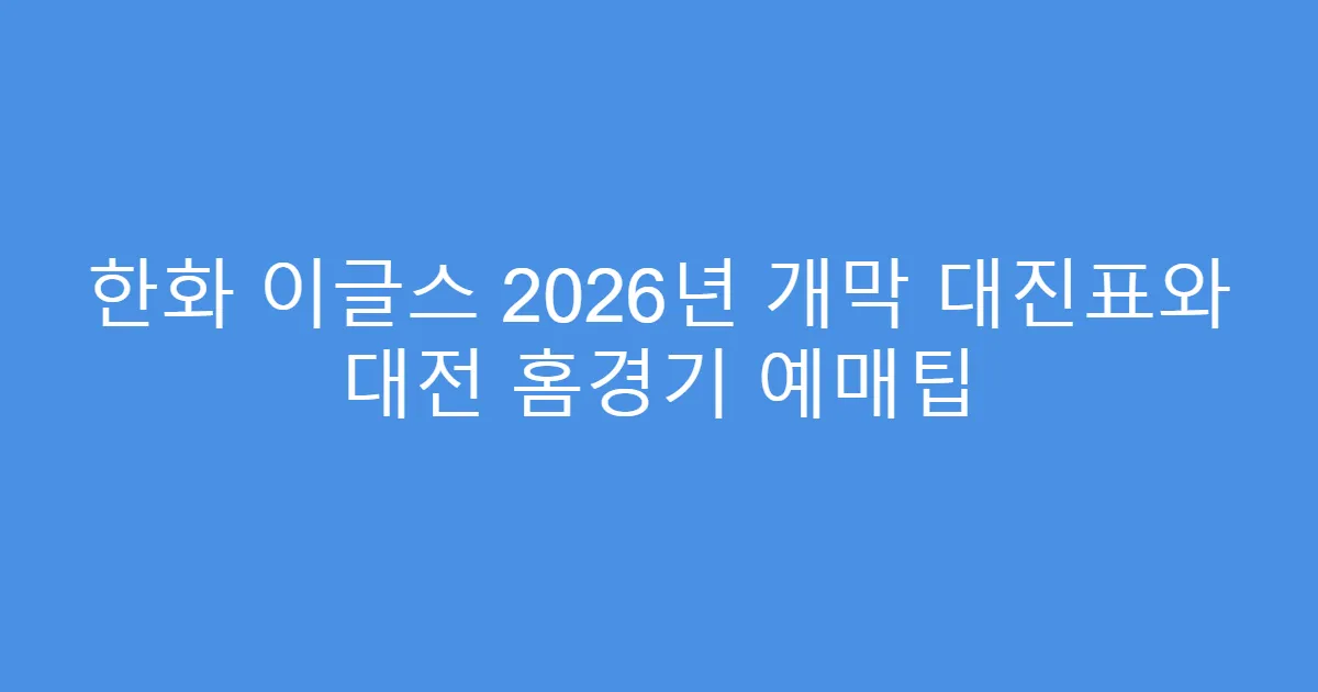 한화 이글스 2026년 개막 대진표와 대전 홈경기 예매팁