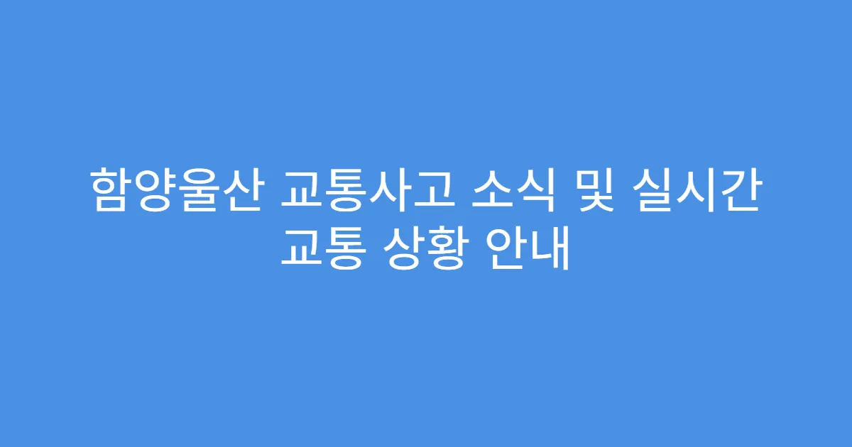 함양울산 교통사고 소식 및 실시간 교통 상황 안내