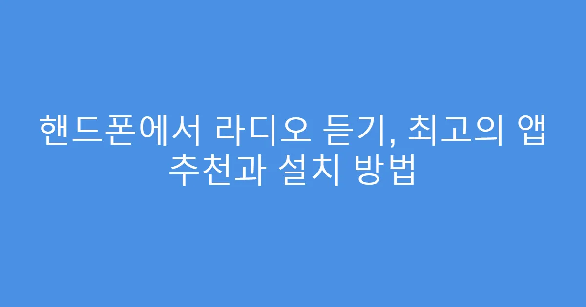 핸드폰에서 라디오 듣기, 최고의 앱 추천과 설치 방법