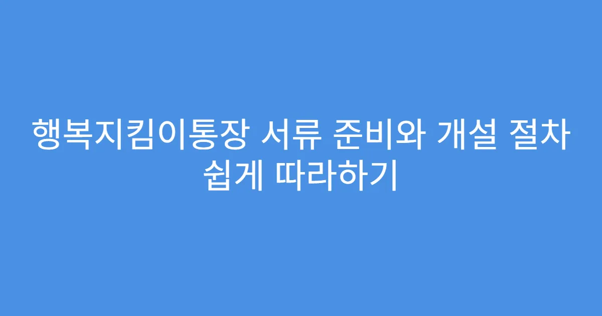 행복지킴이통장 서류 준비와 개설 절차 쉽게 따라하기