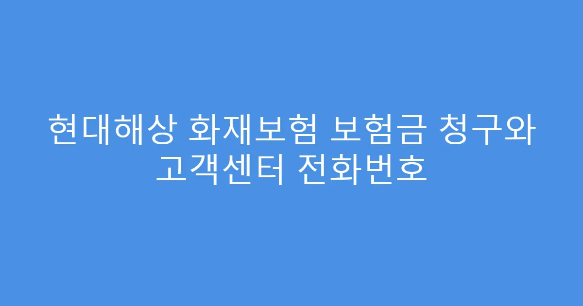 현대해상 화재보험 보험금 청구와 고객센터 전화번호