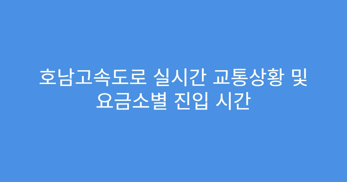호남고속도로 실시간 교통상황 및 요금소별 진입 시간