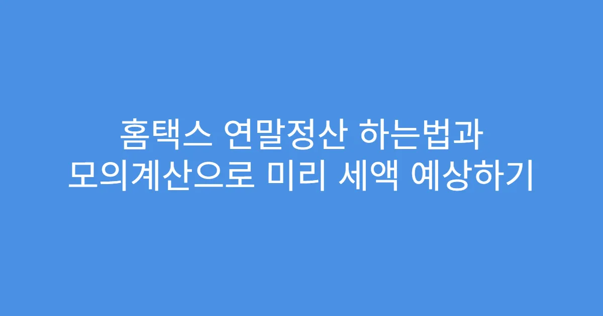 홈택스 연말정산 하는법과 모의계산으로 미리 세액 예상하기