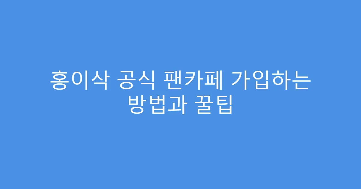 홍이삭 공식 팬카페 가입하는 방법과 꿀팁