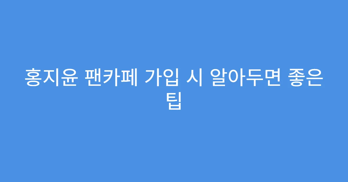 홍지윤 팬카페 가입 시 알아두면 좋은 팁