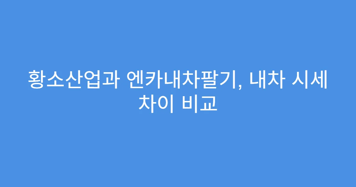 황소산업과 엔카내차팔기, 내차 시세 차이 비교