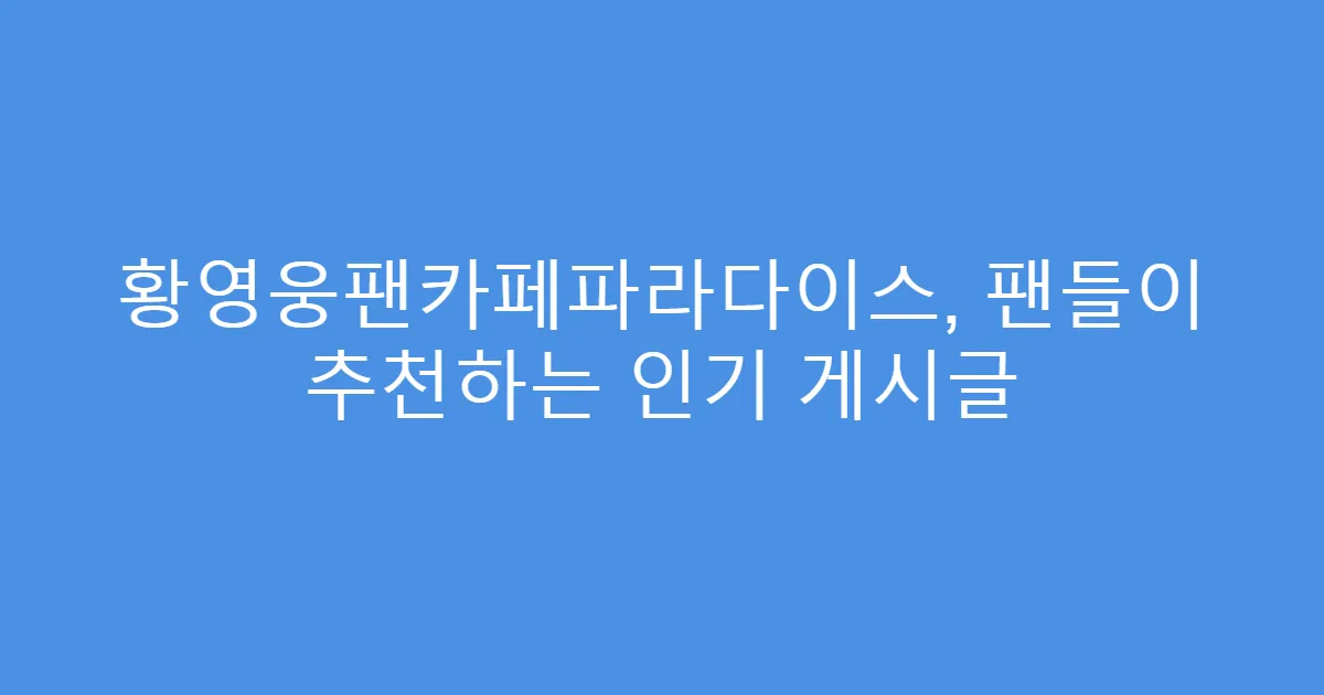 황영웅팬카페파라다이스, 팬들이 추천하는 인기 게시글