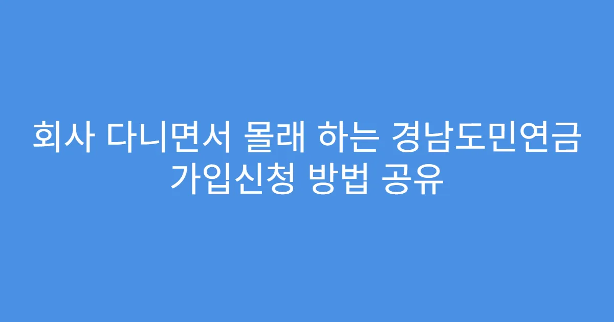 회사 다니면서 몰래 하는 경남도민연금 가입신청 방법 공유