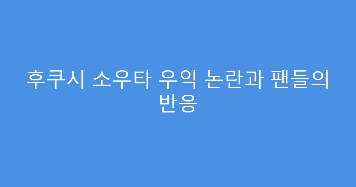후쿠시 소우타 우익 논란과 팬들의 반응