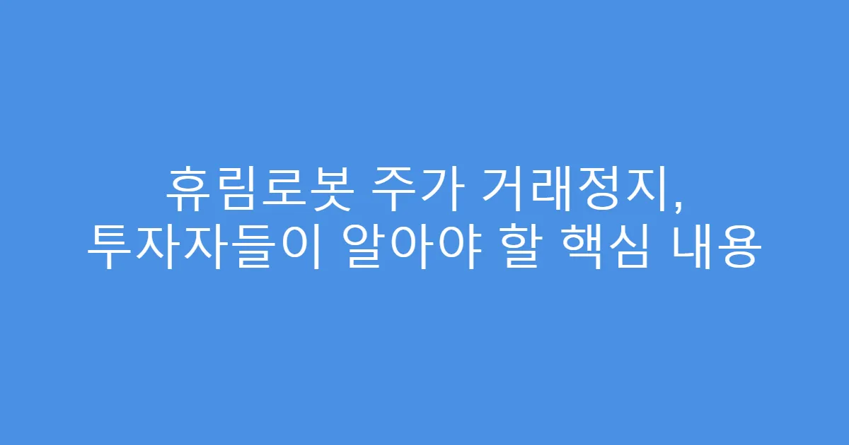 휴림로봇 주가 거래정지, 투자자들이 알아야 할 핵심 내용