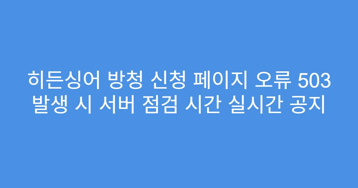 히든싱어 방청 신청 페이지 오류 503 발생 시 서버 점검 시간 실시간 공지