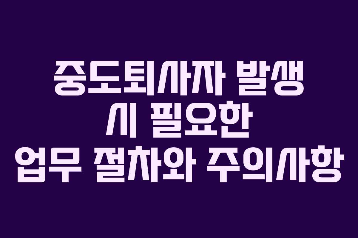 중도퇴사자 발생 시 필요한 업무 절차와 주의사항