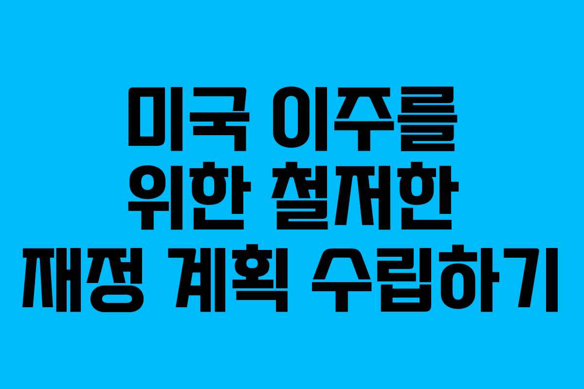 미국 이주를 위한 철저한 재정 계획 수립하기