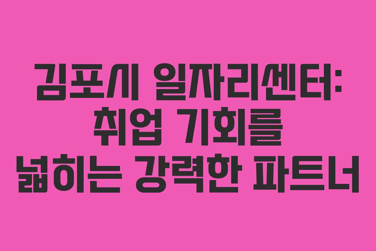 김포시 일자리센터: 취업 기회를 넓히는 강력한 파트너