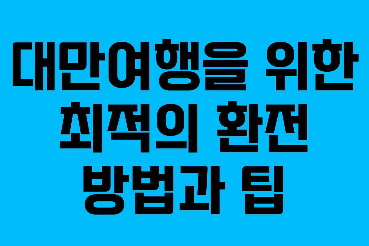 대만여행을 위한 최적의 환전 방법과 팁