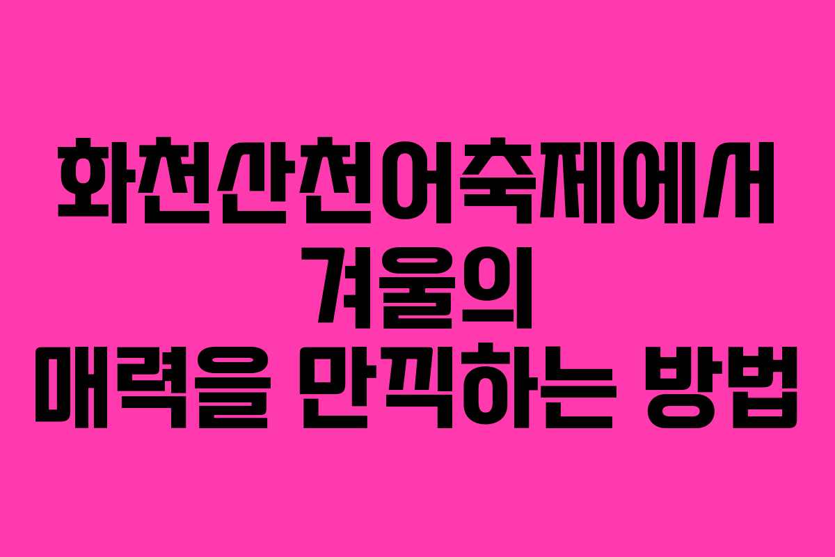 화천산천어축제에서 겨울의 매력을 만끽하는 방법