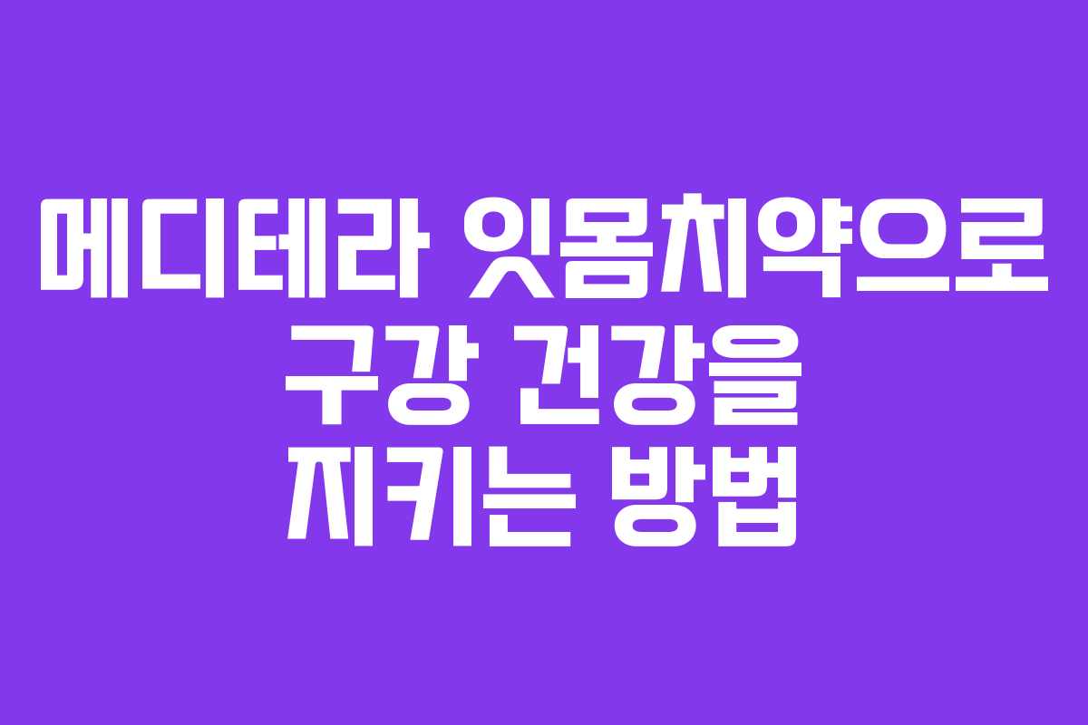 메디테라 잇몸치약으로 구강 건강을 지키는 방법
