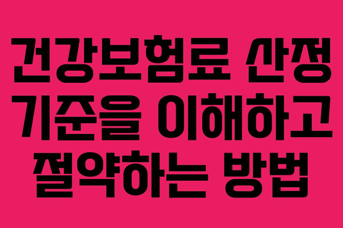 건강보험료 산정 기준을 이해하고 절약하는 방법